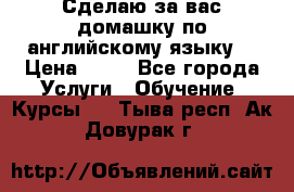Сделаю за вас домашку по английскому языку! › Цена ­ 50 - Все города Услуги » Обучение. Курсы   . Тыва респ.,Ак-Довурак г.